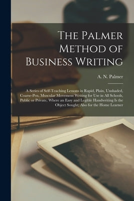 The Palmer Method of Business Writing: a Series of Self-teaching Lessons in Rapid, Plain, Unshaded, Coarse-pen, Muscular Movement Writing for Use in A Paperback Legare Street Press