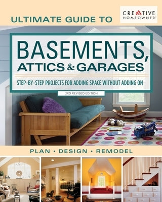 Ultimate Guide to Basements, Attics & Garages, 3rd Revised Edition: Step-By-Step Projects for Adding Space Without Adding on Creative Homeowner