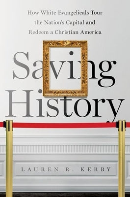 Saving History: How White Evangelicals Tour the Nation's Capital and Redeem a Christian America Paperback University of North Carolina Press