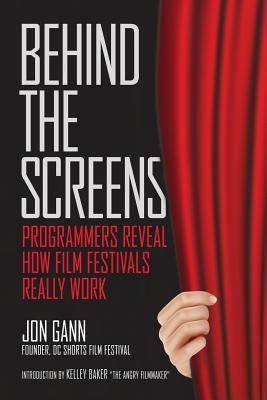 Behind the Screens: Programmers Reveal How Film Festivals Really Work Paperback Createspace Independent Publishing Platform
