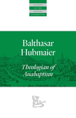 Balthasar Hubmaier: Theologian of Anabaptism Paperback Plough Publishing House