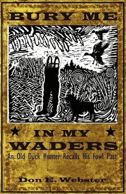 Bury Me In My Waders: An Old Duck Hunter Recalls His Fowl Past Paperback Outskirts Press