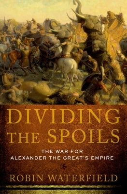 Dividing the Spoils: The War for Alexander the Great's Empire Oxford University Press, USA