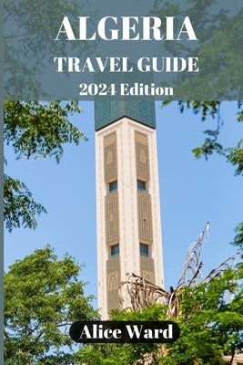 Algeria Travel Guide 2024: Discovering the Hidden Gems of Algeria Paperback Independently Published