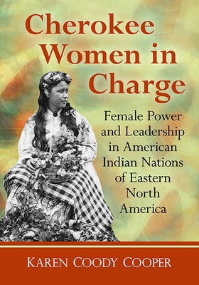 Cherokee Women in Charge: Female Power and Leadership in American Indian Nations of Eastern North America Paperback McFarland & Company