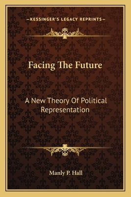 Facing The Future: A New Theory Of Political Representation Paperback Kessinger Publishing