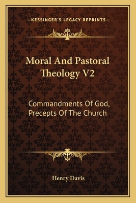 Moral and Pastoral Theology V2: Commandments of God, Precepts of the Church Paperback Kessinger Publishing