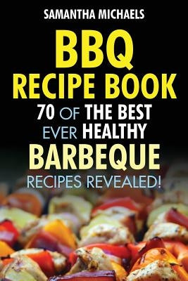 BBQ Recipe Book: 70 of the Best Ever Healthy Barbecue Recipes...Revealed! Paperback Cooking Genius