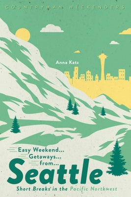 Easy Weekend Getaways from Seattle: Short Breaks in the Pacific Northwest Countryman Press
