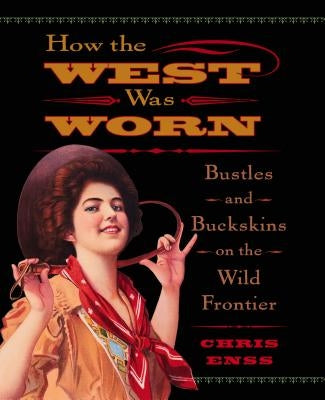 How the West Was Worn: Bustles and Buckskins on the Wild Frontier Paperback Two Dot Books