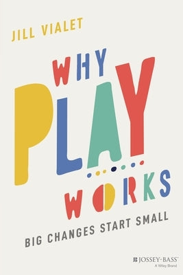 Why Play Works: Big Changes Start Small Paperback Jossey-Bass