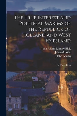 The True Interest and Political Maxims of the Republick of Holland and West Friesland: In Three Parts Paperback Legare Street Press