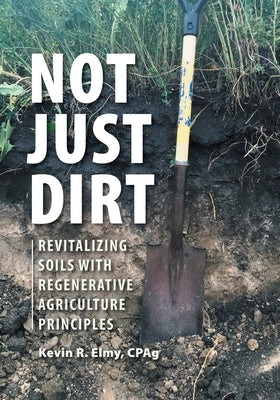 Not Just Dirt: Revitalizing Soils With Regenerative Agriculture Principles Paperback FriesenPress