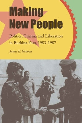 Making New People: Politics, Cinema, and Liberation in Burkina Faso, 1983-1987 Paperback Michigan State University Press