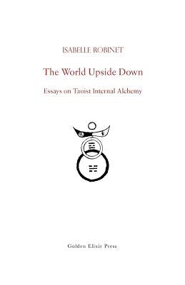The World Upside Down: Essays on Taoist Internal Alchemy Paperback Golden Elixir Press