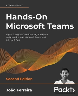 Hands-On Microsoft Teams - Second Edition: A practical guide to enhancing enterprise collaboration with Microsoft Teams and Microsoft 365 Paperback Packt Publishing