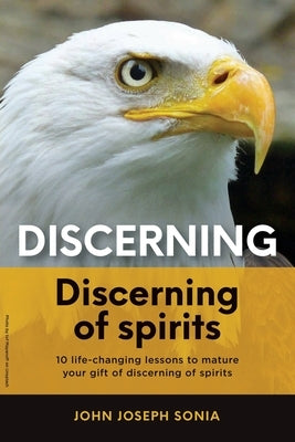 Discerning, discerning of spirits.: A Divine Weapon Given by the Holy Spirit to help Equip the Body of Christ for Discernment in the Last Days Paperback Xulon Press
