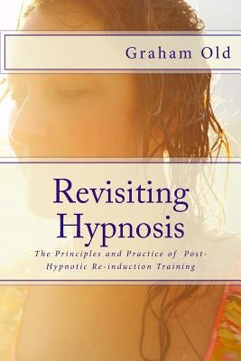 Revisiting Hypnosis: The Principles and Practice of Post-Hypnotic Re-induction Training Paperback Createspace Independent Publishing Platform
