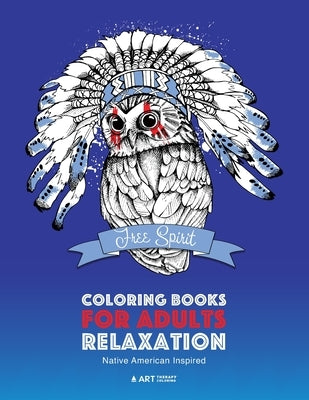 Coloring Books for Adults Relaxation: Native American Inspired: Adult Coloring Book; Artwork Inspired by Native American Styles & Designs; Animals, Dr by Art Therapy Coloring