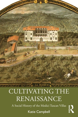 Cultivating the Renaissance: A Social History of the Medici Tuscan Villas Paperback Routledge