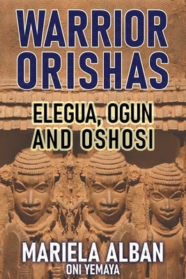 Warrior Orishas: Elegua, Ogun and Oshosi Paperback Independently Published