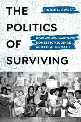 The Politics of Surviving: How Women Navigate Domestic Violence and Its Aftermath Paperback University of California Press