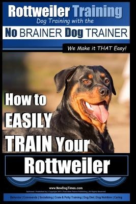 Rottweiler Training, Dog Training with the No BRAINER dog TRAINER We make it THAT easy!: How to EASILY TRAIN Your Rottweiler Paperback Createspace Independent Publishing Platform