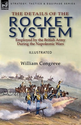 The Details of the Rocket System Employed by the British Army During the Napoleonic Wars Paperback Leonaur Ltd