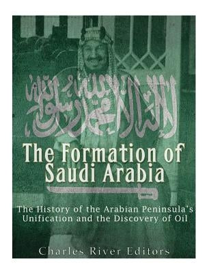 The Formation of Saudi Arabia: The History of the Arabian Peninsula's Unification and the Discovery of Oil Paperback Createspace Independent Publishing Platform