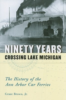 Ninety Years Crossing Lake Michigan: The History of the Ann Arbor Car Ferries Paperback University of Michigan Regional