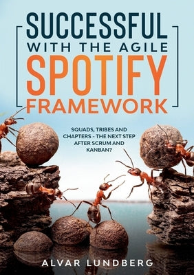 Successful with the Agile Spotify Framework: Squads, Tribes and Chapters - The Next Step After Scrum and Kanban? Paperback Books on Demand
