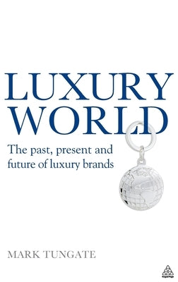 Luxury World: The Past, Present and Future of Luxury Brands by Tungate, Mark