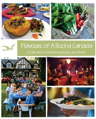 Flavours of A Rocha Canada: A Collection of Community Recipes and Stories Paperback Rocha Canada - River Tree Press