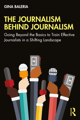 The Journalism Behind Journalism: Going Beyond the Basics to Train Effective Journalists in a Shifting Landscape Paperback Routledge