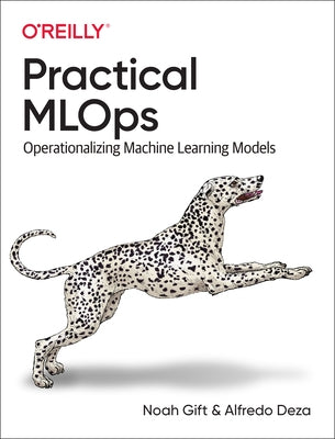 Practical Mlops: Operationalizing Machine Learning Models O'Reilly Media
