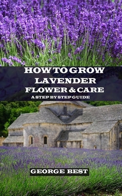 How to Grow Lavender Flower and Care: A Step by Step Guide Paperback Independently Published