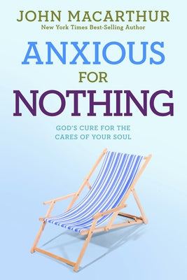 Anxious for Nothing: God's Cure for the Cares of Your Soul by MacArthur Jr, John