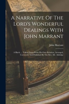 A Narrative Of The Lord's Wonderful Dealings With John Marrant: A Black, ... Taken Down From His Own Relation, Arranged, Corrected, And Published By T Paperback Legare Street Press