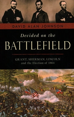 Decided on the Battlefield: Grant, Sherman, Lincoln and the Election of 1864 Paperback Prometheus Books
