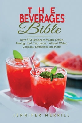 The Beverages Bible: Over 870 Recipes to Master Coffee Making, Iced Tea, Juices, Infused Water, Cocktails, Smoothies and More Paperback 17 Books Publishing
