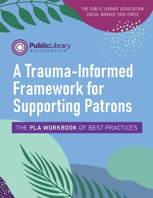 A Trauma-Informed Framework for Supporting Patrons: The PLA Workbook of Best Practices Paperback ALA Editions