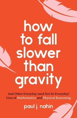 How to Fall Slower Than Gravity: And Other Everyday (and Not So Everyday) Uses of Mathematics and Physical Reasoning Paperback Princeton University Press