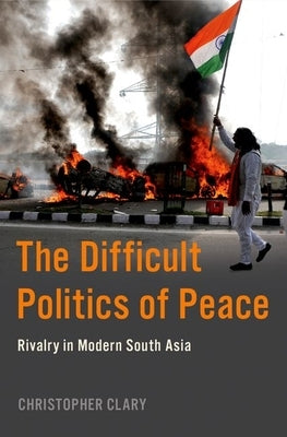 The Difficult Politics of Peace: Rivalry in Modern South Asia Paperback Oxford University Press, USA