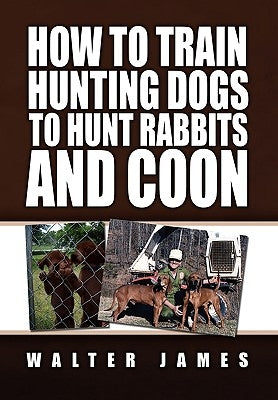 How to Train Hunting Dogs to Hunt Rabbits and Coon Paperback Xlibris