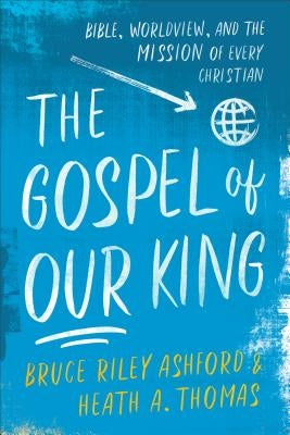 The Gospel of Our King: Bible, Worldview, and the Mission of Every Christian Paperback Baker Academic