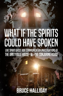 What If The Spirits Could Have Spoken: The Amityville House & The Conjuring House by Halliday, Bruce
