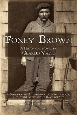 Foxey Brown: A story of an Adirondack outlaw, hermit and guide as he might have told it Paperback Createspace Independent Publishing Platform