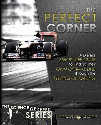 The Perfect Corner: A Driver's Step-by-Step Guide to Finding Their Own Optimal Line Through the Physics of Racing Paperback Paradigm Shift Motorsport Books