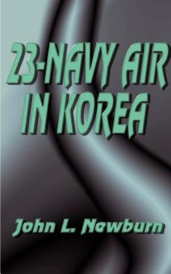 23 Navy Air in Korea by Newburn, John L.