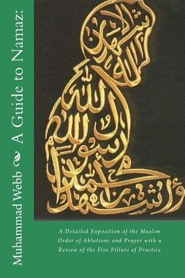 A Guide to Namaz: : A Detailed Exposition of the Muslim Order of Ablutions and Prayer with a Review of the Five Pillars of Practice Paperback Createspace Independent Publishing Platform